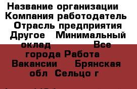 Pr › Название организации ­ Компания-работодатель › Отрасль предприятия ­ Другое › Минимальный оклад ­ 16 000 - Все города Работа » Вакансии   . Брянская обл.,Сельцо г.